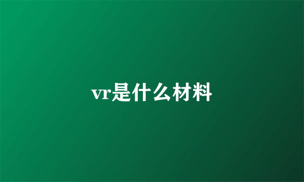 vr是什么材料
