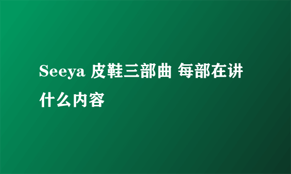 Seeya 皮鞋三部曲 每部在讲什么内容