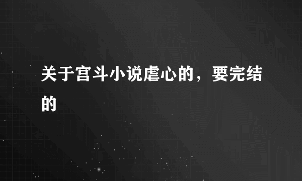 关于宫斗小说虐心的，要完结的