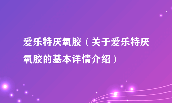 爱乐特厌氧胶（关于爱乐特厌氧胶的基本详情介绍）