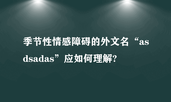 季节性情感障碍的外文名“asdsadas”应如何理解?