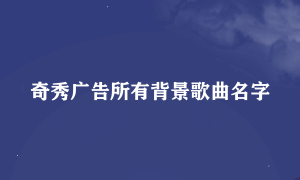 奇秀广告所有背景歌曲名字
