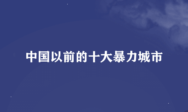中国以前的十大暴力城市