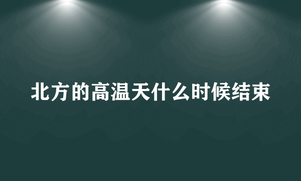 北方的高温天什么时候结束