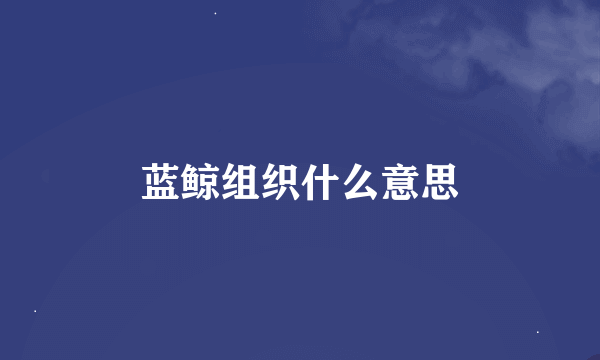 蓝鲸组织什么意思