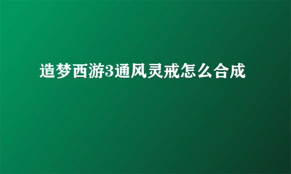 造梦西游3通风灵戒怎么合成