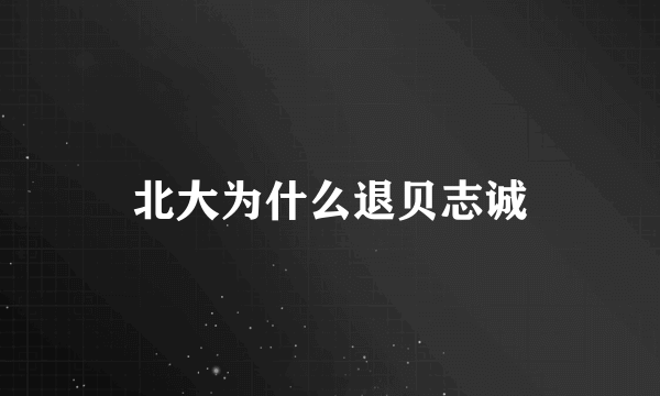 北大为什么退贝志诚