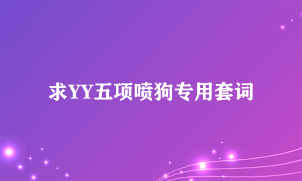 求YY五项喷狗专用套词
