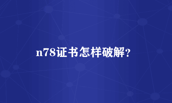 n78证书怎样破解？
