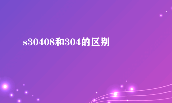 s30408和304的区别