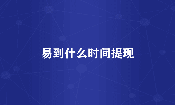易到什么时间提现