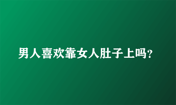 男人喜欢靠女人肚子上吗？