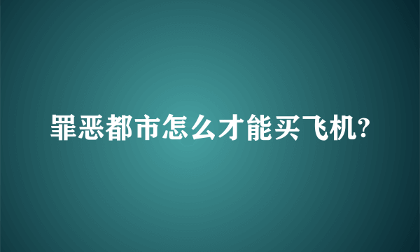 罪恶都市怎么才能买飞机?