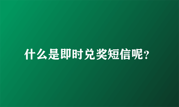 什么是即时兑奖短信呢？