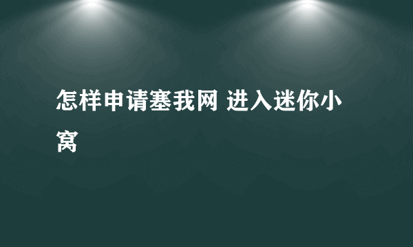 怎样申请塞我网 进入迷你小窝
