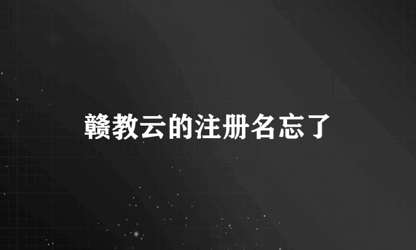赣教云的注册名忘了