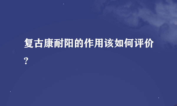 复古康耐阳的作用该如何评价?