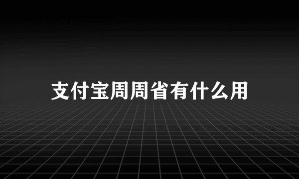 支付宝周周省有什么用