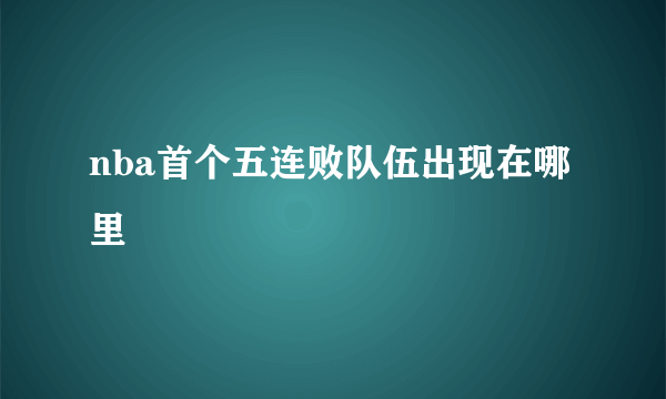 nba首个五连败队伍出现在哪里