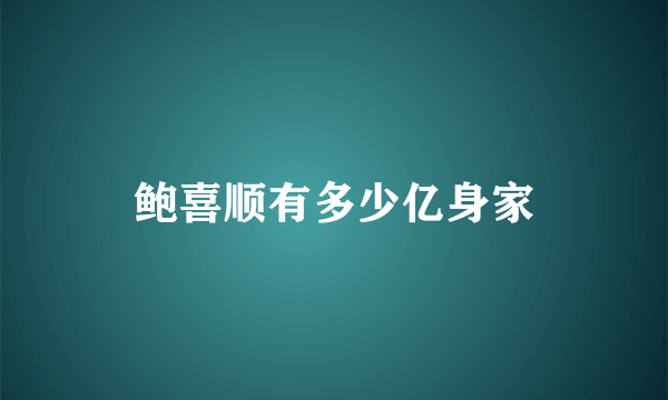 鲍喜顺有多少亿身家