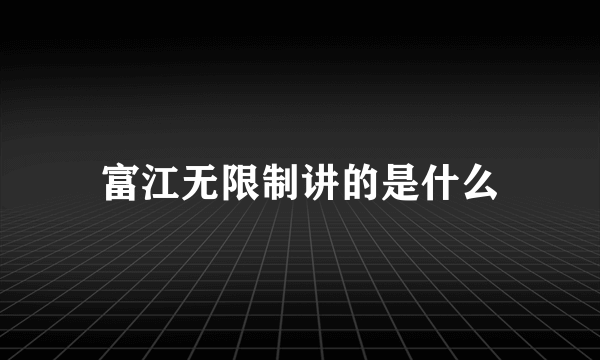 富江无限制讲的是什么