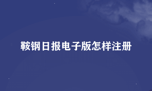鞍钢日报电子版怎样注册