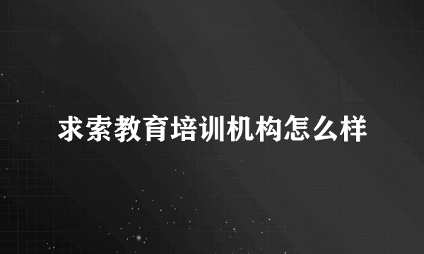 求索教育培训机构怎么样