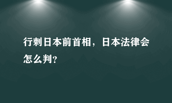 行刺日本前首相，日本法律会怎么判？