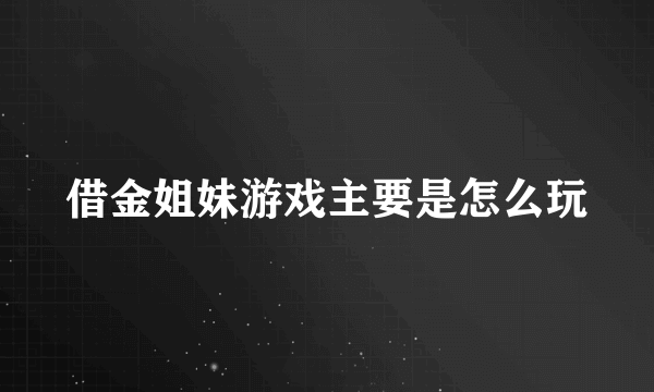 借金姐妹游戏主要是怎么玩