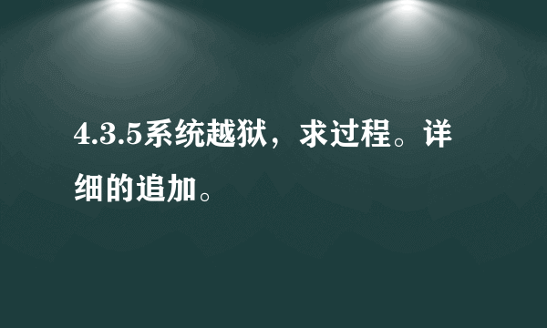 4.3.5系统越狱，求过程。详细的追加。