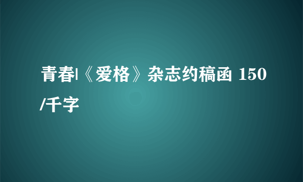青春|《爱格》杂志约稿函 150/千字