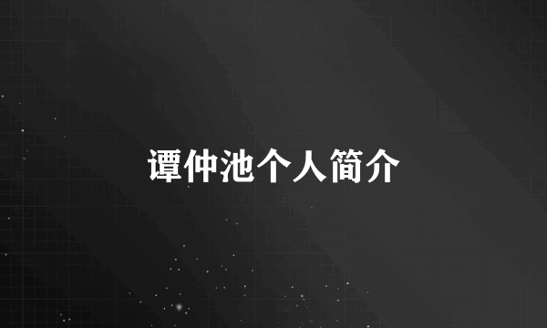 谭仲池个人简介