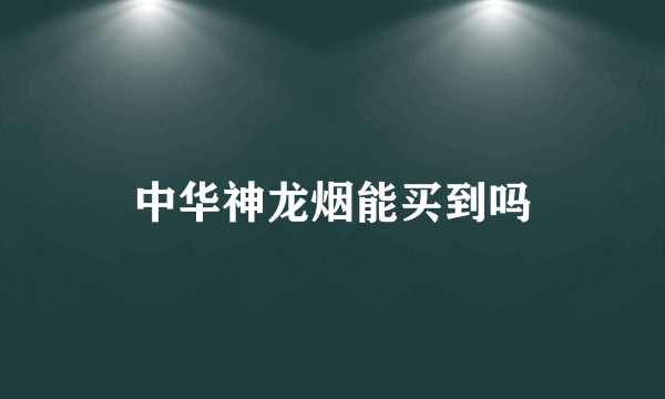 中华神龙烟能买到吗