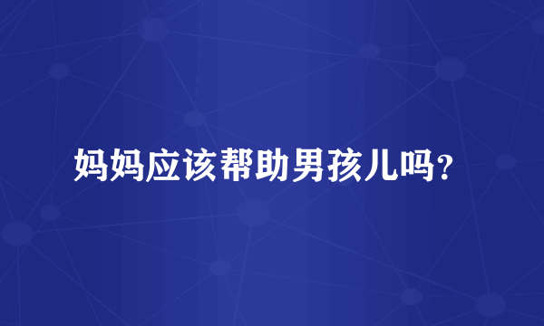 妈妈应该帮助男孩儿吗？
