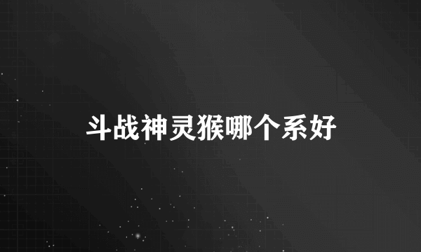 斗战神灵猴哪个系好