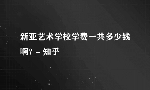 新亚艺术学校学费一共多少钱啊? - 知乎