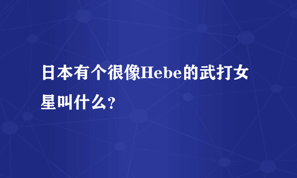 日本有个很像Hebe的武打女星叫什么？