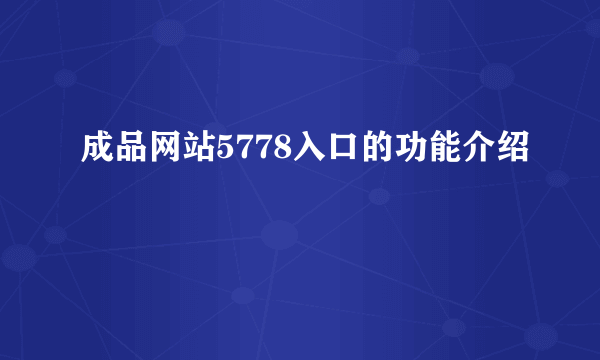 成品网站5778入口的功能介绍
