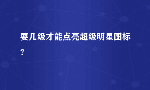 要几级才能点亮超级明星图标？