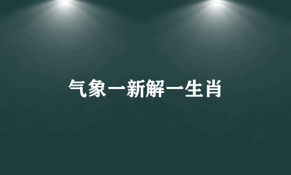 气象一新解一生肖