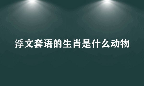 浮文套语的生肖是什么动物