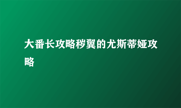 大番长攻略秽翼的尤斯蒂娅攻略