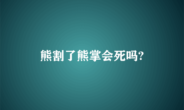 熊割了熊掌会死吗?