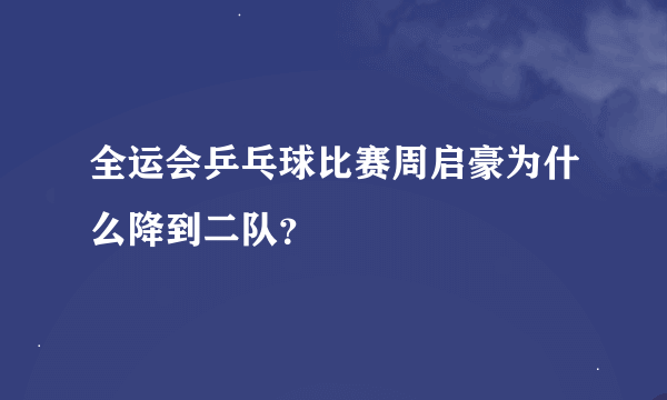 全运会乒乓球比赛周启豪为什么降到二队？