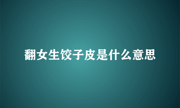 翻女生饺子皮是什么意思