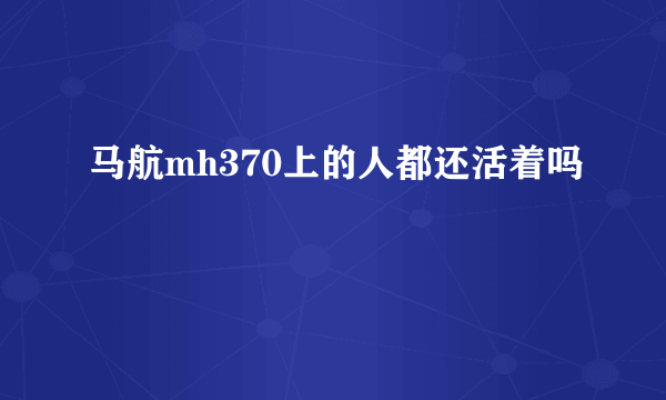 马航mh370上的人都还活着吗