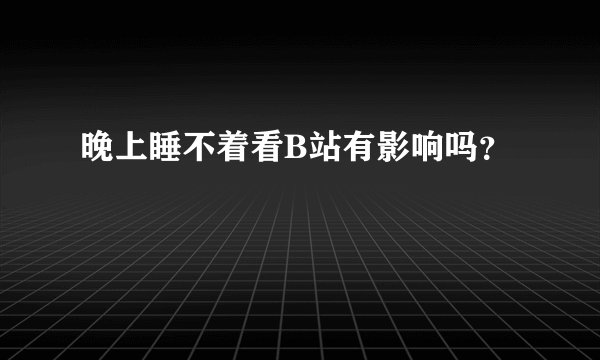 晚上睡不着看B站有影响吗？
