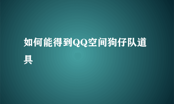 如何能得到QQ空间狗仔队道具