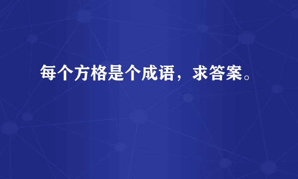 每个方格是个成语，求答案。