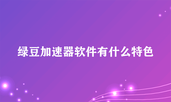 绿豆加速器软件有什么特色